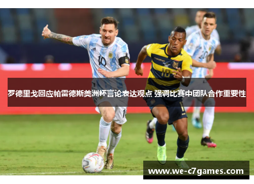 罗德里戈回应帕雷德斯美洲杯言论表达观点 强调比赛中团队合作重要性 罗德里戈回应帕雷德斯美洲杯言论表达观点 强调比赛中团队合作重要性