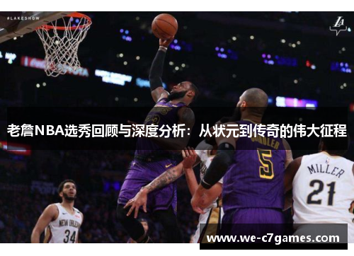 老詹NBA选秀回顾与深度分析:从状元到传奇的伟大征程 老詹NBA选秀回顾与深度分析:从状元到传奇的伟大征程