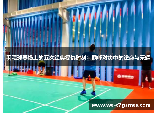 羽毛球赛场上的五次经典复仇时刻:巅峰对决中的逆袭与荣耀 羽毛球赛场上的五次经典复仇时刻:巅峰对决中的逆袭与荣耀