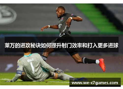 莱万的进攻秘诀如何提升射门效率和打入更多进球 莱万的进攻秘诀如何提升射门效率和打入更多进球