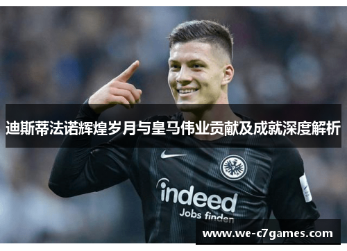 迪斯蒂法诺辉煌岁月与皇马伟业贡献及成就深度解析