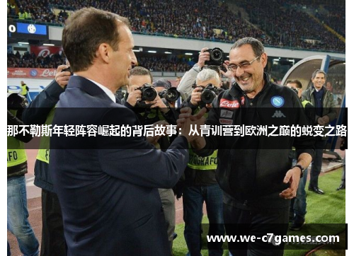 那不勒斯年轻阵容崛起的背后故事：从青训营到欧洲之巅的蜕变之路