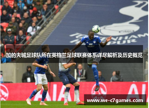 加的夫城足球队所在英格兰足球联赛体系详尽解析及历史概览