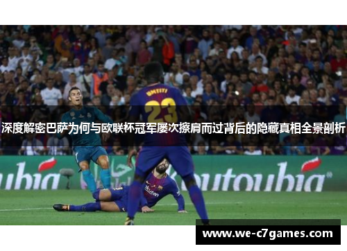 深度解密巴萨为何与欧联杯冠军屡次擦肩而过背后的隐藏真相全景剖析
