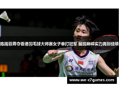 陈雨菲勇夺香港羽毛球大师赛女子单打冠军 展现巅峰实力再创佳绩 陈雨菲勇夺香港羽毛球大师赛女子单打冠军 展现巅峰实力再创佳绩
