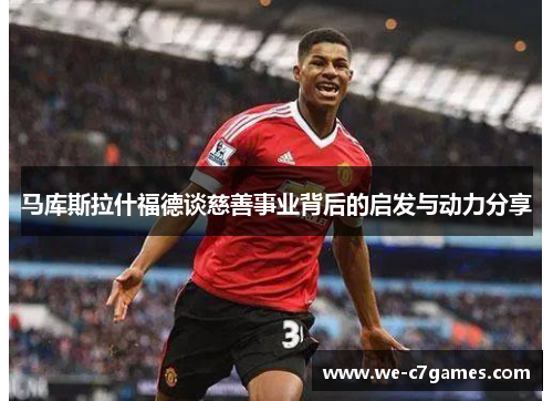 马库斯拉什福德谈慈善事业背后的启发与动力分享 马库斯拉什福德谈慈善事业背后的启发与动力分享