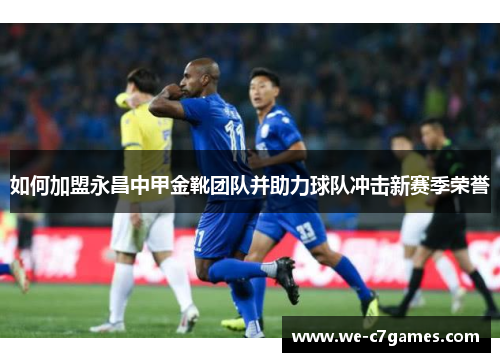 如何加盟永昌中甲金靴团队并助力球队冲击新赛季荣誉 如何加盟永昌中甲金靴团队并助力球队冲击新赛季荣誉