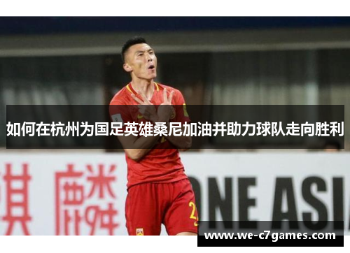 如何在杭州为国足英雄桑尼加油并助力球队走向胜利