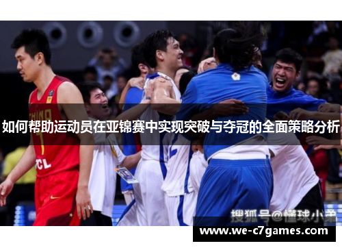 如何帮助运动员在亚锦赛中实现突破与夺冠的全面策略分析