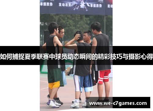 如何捕捉夏季联赛中球员动态瞬间的精彩技巧与摄影心得 如何捕捉夏季联赛中球员动态瞬间的精彩技巧与摄影心得