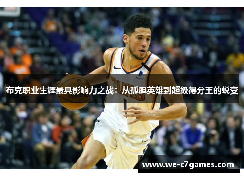 布克职业生涯最具影响力之战:从孤胆英雄到超级得分王的蜕变 布克职业生涯最具影响力之战:从孤胆英雄到超级得分王的蜕变