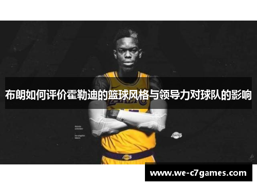 布朗如何评价霍勒迪的篮球风格与领导力对球队的影响 布朗如何评价霍勒迪的篮球风格与领导力对球队的影响