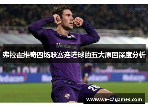 弗拉霍维奇四场联赛连进球的五大原因深度分析