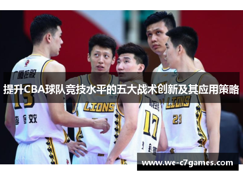 提升CBA球队竞技水平的五大战术创新及其应用策略 提升CBA球队竞技水平的五大战术创新及其应用策略