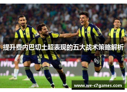 提升费内巴切土超表现的五大战术策略解析