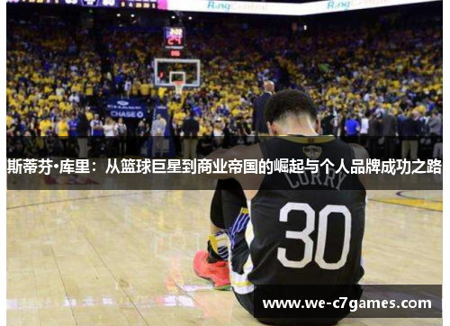 斯蒂芬·库里：从篮球巨星到商业帝国的崛起与个人品牌成功之路