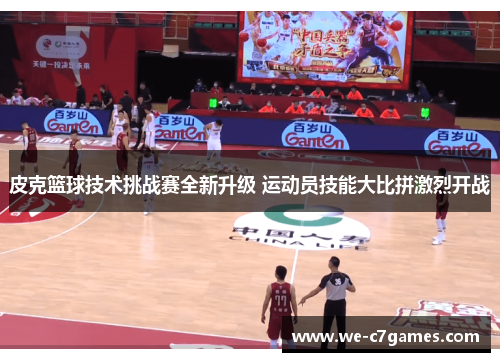 皮克篮球技术挑战赛全新升级 运动员技能大比拼激烈开战 皮克篮球技术挑战赛全新升级 运动员技能大比拼激烈开战