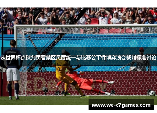 从世界杯点球判罚看禁区尺度统一与比赛公平性博弈演变裁判标准讨论 从世界杯点球判罚看禁区尺度统一与比赛公平性博弈演变裁判标准讨论