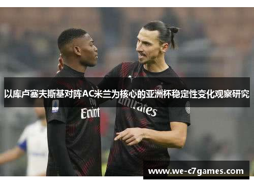 以库卢塞夫斯基对阵AC米兰为核心的亚洲杯稳定性变化观察研究 以库卢塞夫斯基对阵AC米兰为核心的亚洲杯稳定性变化观察研究