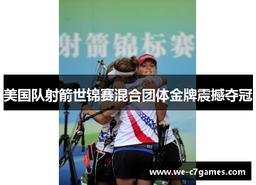 美国队射箭世锦赛混合团体金牌震撼夺冠 美国队射箭世锦赛混合团体金牌震撼夺冠