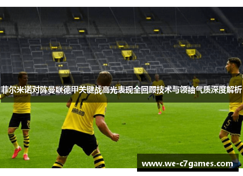 菲尔米诺对阵曼联德甲关键战高光表现全回顾技术与领袖气质深度解析