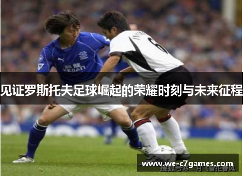 见证罗斯托夫足球崛起的荣耀时刻与未来征程