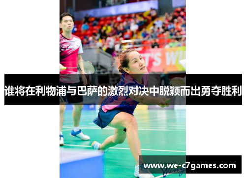 谁将在利物浦与巴萨的激烈对决中脱颖而出勇夺胜利