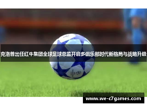 克洛普出任红牛集团全球足球总监开启多俱乐部时代新格局与战略升级 克洛普出任红牛集团全球足球总监开启多俱乐部时代新格局与战略升级