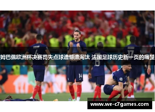 姆巴佩欧洲杯决赛罚失点球遗憾遭淘汰 法国足球历史新一页的痛楚