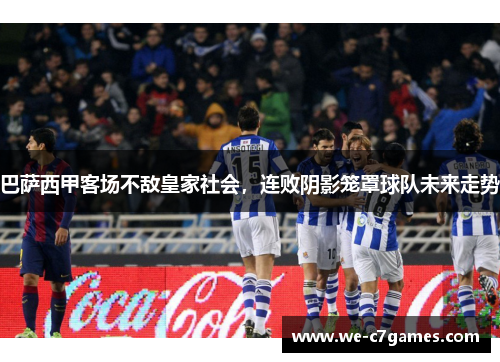 巴萨西甲客场不敌皇家社会，连败阴影笼罩球队未来走势