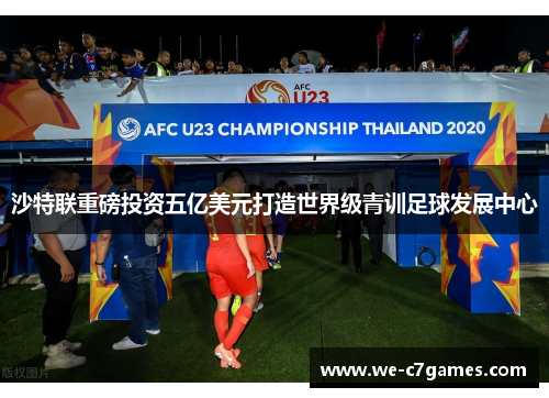 沙特联重磅投资五亿美元打造世界级青训足球发展中心