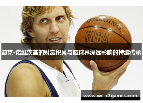 迪克·诺维茨基的财富积累与篮球界深远影响的持续传承