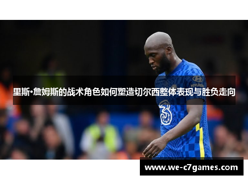 里斯·詹姆斯的战术角色如何塑造切尔西整体表现与胜负走向