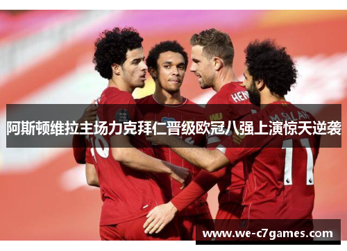 阿斯顿维拉主场力克拜仁晋级欧冠八强上演惊天逆袭