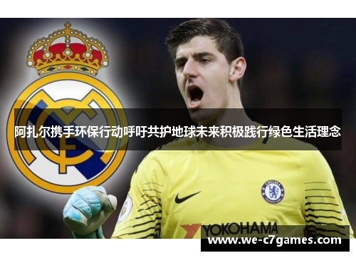 阿扎尔携手环保行动呼吁共护地球未来积极践行绿色生活理念