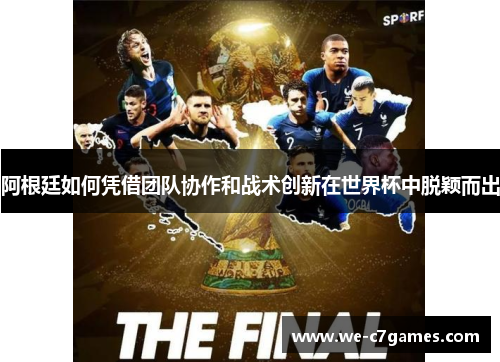 阿根廷如何凭借团队协作和战术创新在世界杯中脱颖而出