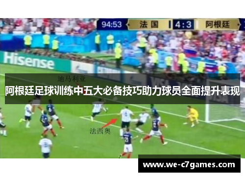 阿根廷足球训练中五大必备技巧助力球员全面提升表现