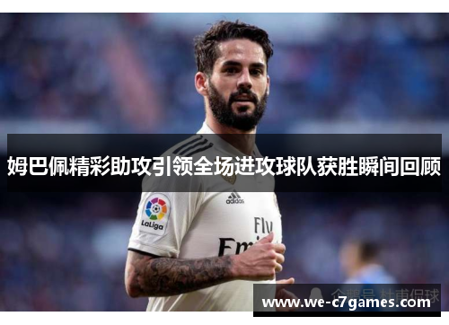 姆巴佩精彩助攻引领全场进攻球队获胜瞬间回顾 姆巴佩精彩助攻引领全场进攻球队获胜瞬间回顾